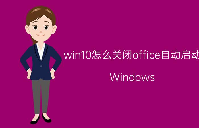 win10怎么关闭office自动启动 Windows 10关闭Office自动启动方法